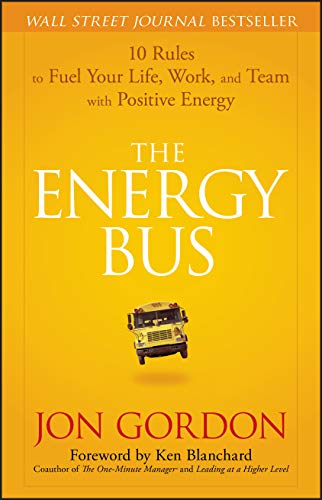 The Energy Bus: 10 Rules to Fuel Your Life, Work, and Team with Positive Energy - Jon Gordon