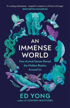 An Immense World: How Animal Senses Reveal the Hidden Realms Around Us - Ed Yong