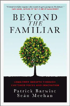 Beyond the Familiar: Long-Term Growth through Customer Focus and Innovation - Patrick Barwise & Sean Meehan