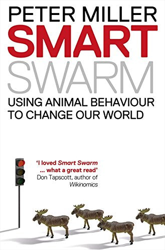 Smart Swarm : Using Animal Behaviour to Organise Our World Miller, Peter