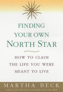 Finding Your Own North Star: How to Claim the Life You Were Meant to Live - Martha Beck