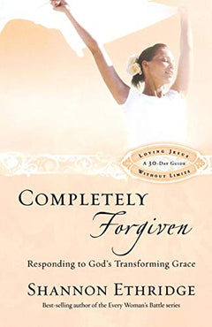 Completely Forgiven: Responding to God's Transforming Grace Shannon Ethridge