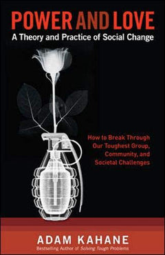 Power and Love: A Theory and Practice of Social Change - Adam Kahane