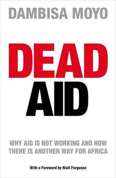 Dead Aid: Destroying the Biggest Global Myth of Our Time - Dambisa Moyo