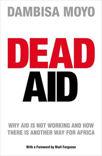 Dead Aid: Destroying the Biggest Global Myth of Our Time - Dambisa Moyo