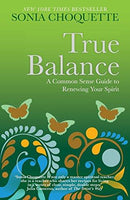 True Balance A Commonsense Guide to Renewing Your Spirit - Sonia Choquette