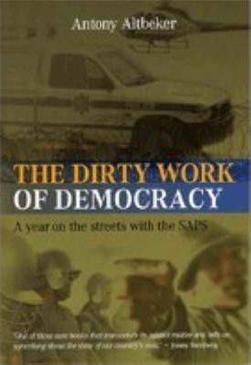 The Dirty Work of Democracy: A Year on the Streets with the SAPS Altbeker, Antony