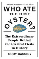 Who Ate the First Oyster?: The Extraordinary People Behind the Greatest Firsts in History - Cody Cassidy