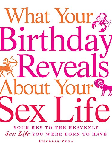 What Your Birthday Reveals about Your Sex Life: Your Key to the Heavenly Sex Life You Were Born to Have - Phyllis Vega