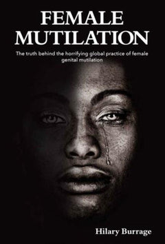 Female Mutilation: A Global Journey Behind the Curtains of the Horrifying Worldwide Practice of Female Genital Mutilation - Hilary Burrage