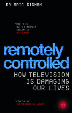 Remotely Controlled: How Television Is Damaging Our Lives Aric Sigman