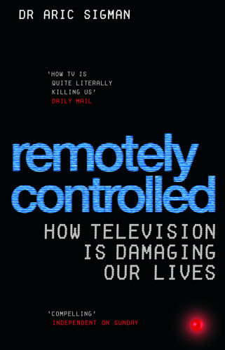 Remotely Controlled: How Television Is Damaging Our Lives Aric Sigman