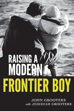 Raising a Modern Frontier Boy: Directing a Film and a Life with My Son - John Grooters & Jedidiah Grooters