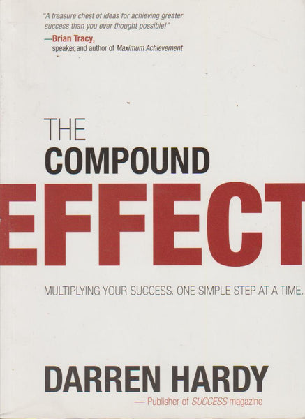 The Compound Effect : Multiply Your Success. One Simple Step At A Time Darren Hardy