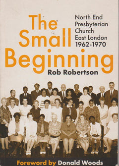 The Small Beginning: The Story of North End Presbyterian Church, East London, 1962-1970 - Rob Robertson