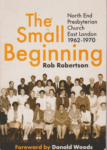 The Small Beginning: The Story of North End Presbyterian Church, East London, 1962-1970 - Rob Robertson