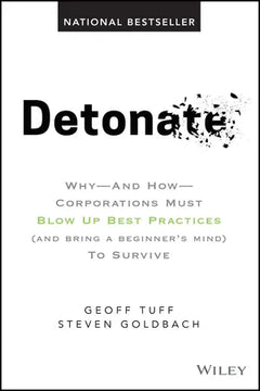 Detonate: Why - And How - Corporations Must Blow Up Best Practices (and bring a beginner's mind) To Survive - Geoff Tuff & Steven Goldbach