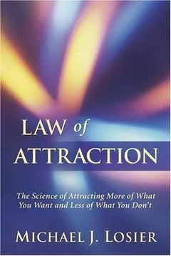 Law of Attraction: The Science of Attracting More of what You Want and Less of what You Don't - Michael J. Losier