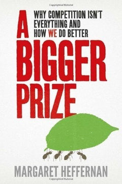 A Bigger Prize: Why Competition Isn't Everything and how We Do Better - Margaret Heffernan