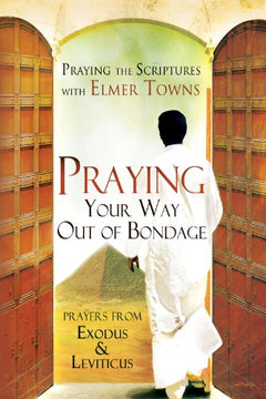Praying Your Way Out of Bondage: Prayers from Exodus and Leviticus - Elmer L. Towns