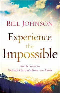 Experience the Impossible: Simple Ways to Unleash Heaven's Power on Earth - Bill Johnson