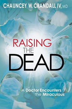 Raising the Dead: A Doctor Encounters the Miraculous - Dr. Chauncey Crandall