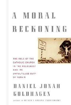 A Moral Reckoning: The Role of the Church in the Holocaust and Its Unfulfilled Duty of Repair - Daniel Jonah Goldhagen