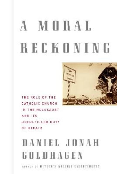 A Moral Reckoning: The Role of the Church in the Holocaust and Its Unfulfilled Duty of Repair - Daniel Jonah Goldhagen