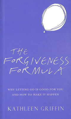 The Forgiveness Formula: Why Letting Go is Good for You and how to Make it Happen - Kathleen Griffin