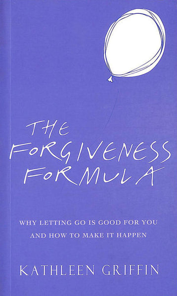 The Forgiveness Formula: Why Letting Go is Good for You and how to Make it Happen - Kathleen Griffin