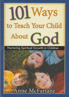 101 Ways to Teach Your Child about God: Nurturing Spiritual Growth in Children - Anne McFarlane
