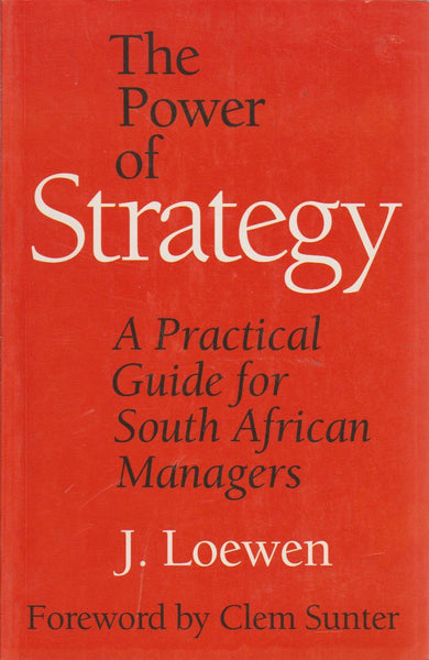 The Power of Strategy: A Practical Guide for South African Managers - J. Loewen