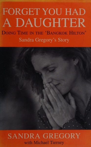 Forget You Had a Daughter: Doing Time in the Bangkok Hilton - Sandra Gregory's Story - Sandra Gregory & Michael Tierney