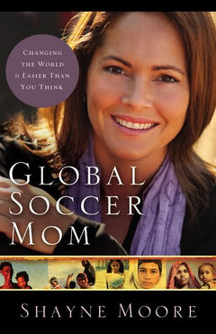 Global Soccer Mom: Changing the World is Easier Than You Think - Shayne Moore