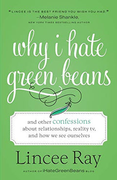 Why I Hate Green Beans: And Other Confessions about Relationships, Reality TV, and How We See Ourselves - Lincee Ray