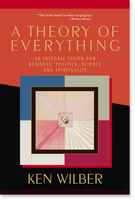 A Theory of Everything: An Integral Vision for Business, Politics, Science, and Spirituality - Ken Wilber