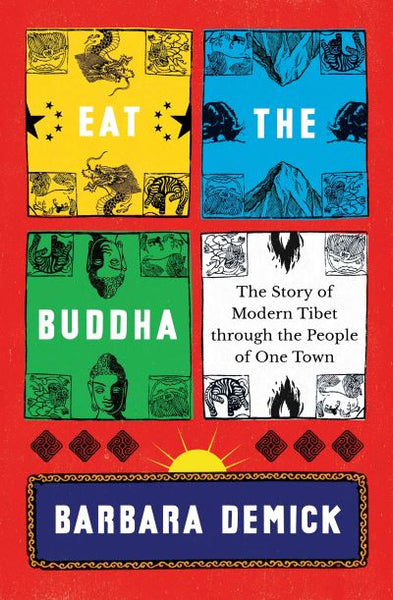 Eat The Buddha The Story of Modern Tibet Through the People of One Town Barbara Demick