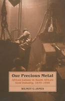 Our Precious Metal: African Labour in South Africa's Gold Industry, 1970-1990 - Wilmot G James