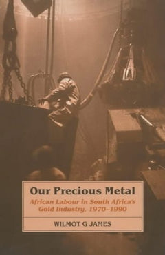 Our Precious Metal: African Labour in South Africa's Gold Industry, 1970-1990 - Wilmot G James