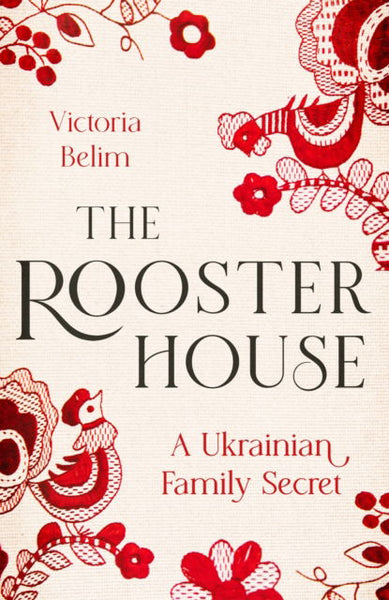 The Rooster House: A Ukrainian Family Secret - Victoria Belim