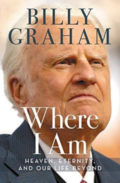Where I Am: Heaven, Eternity, and Our Life Beyond - Billy Graham