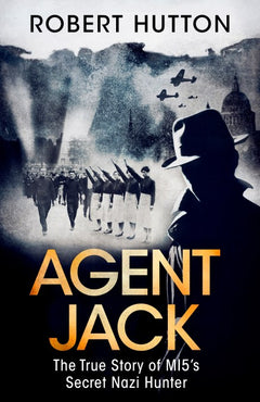 Agent Jack: The True Story of MI5's Secret Nazi Hunter - Robert Hutton