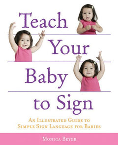 Teach Your Baby to Sign: An Illustrated Guide to Simple Sign Language for Babies - Monica Beyer
