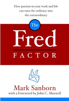 The Fred Factor: How Passion in Your Work and Life Can Turn the Ordinary Into the Extraordinary - Mark Sanborn