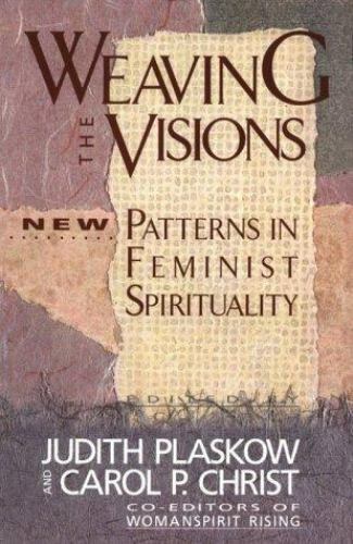 Weaving the Visions: New Patterns in Feminist Spirituality - Judith Plaskow