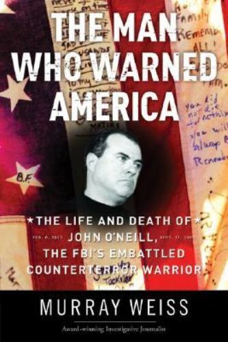 The Man Who Warned America: The Life and Death of John O'Neill, the FBI's Embattled Counterterror Warrior - Murray Weiss