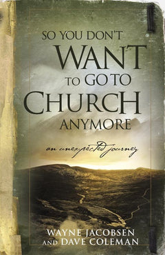 So You Don't Want to Go to Church Anymore An Unexpected Journey - Wayne Jacobsen, Dave Coleman