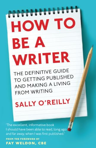 How To Be A Writer: The definitive guide to getting published and making a living from writing - Sally O'Reilly