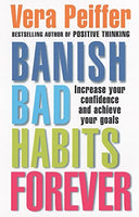 Banish Bad Habits Forever: Increase Your Confidence and Achieve Your Goals - Vera Peiffer