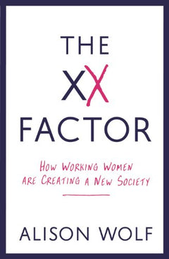 The XX Factor: How Working Women are Creating a New Society - Alison Wolf